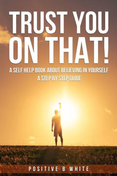 Trust You on That, A self help book about believing in Yourself a step by step guide