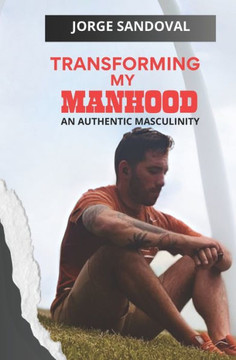 Transforming My Manhood: An Authentic Masculinity