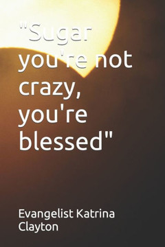 ""Sugar you're not crazy, you're blessed""