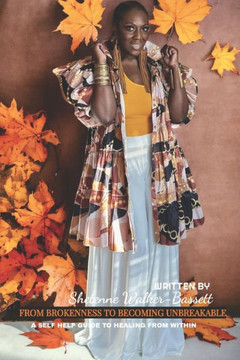 From Brokenness To Becoming Unbreakable: A Self Help Guide To Healing From Within