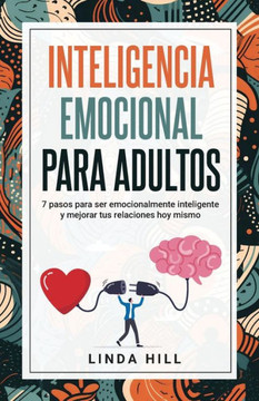 Inteligencia Emocional Para Adultos: 7 pasos para ser emocionalmente inteligente y mejorar tus relaciones hoy mismo