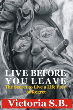 Live Before You Leave: The Secret to Live a Life Free of Regret