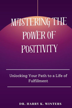 Mastering the power of positivity: Unlocking Your Path to a Life of Fulfillment