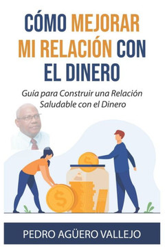 C?o Mejorar Mi Relaci? con el Dinero: Gu? para Construir una Relaci? Saludable con el Dinero Atraer Dinero Gana Dinero
