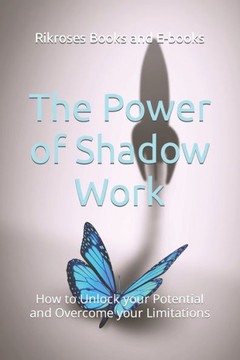 The Power of Shadow Work: How to Unlock your Potential and Overcome your Limitations