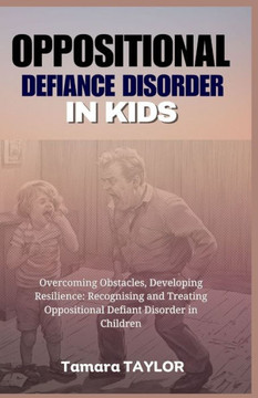 Oppositional Defiant Disorder in Kids: Overcoming Obstacles, Developing Resilience: Recognizing and Treating Oppositional Defiant Disorder in Children Oppositional Defiant Disorder in Kids: Overcoming Obstacles, Developing Resilience: Recognizing and Treating Oppositional Defiant Disorder in Children