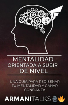 Mentalidad Orientada a Subir de Nivel: Una Gu? para Redise?r Tu Mentalidad y Ganar Confianza (Spanish Edition)