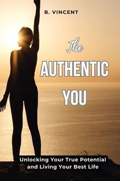The Authentic You: Unlocking Your True Potential and Living Your Best Life The Authentic You: Unlocking Your True Potential and Living Your Best Life