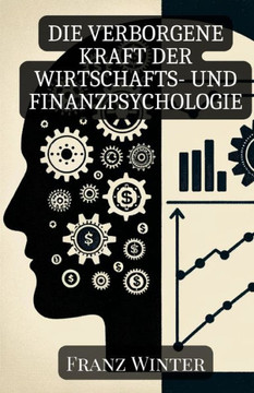 Die verborgene Kraft der Wirtschafts- und Finanzpsychologie: Wie Emotionen und Psychologie unsere finanziellen Entscheidungen formen
