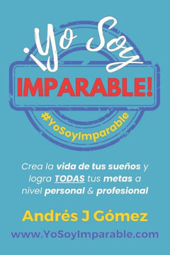 ?o Soy Imparable!: Crea la vida de tus sue?s y logra TODAS tus metas a nivel personal & profesional