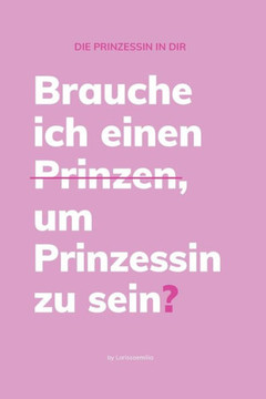 Die Prinzessin in dir: -Brauche ich einen Prinzen um Prinzessin zu sein?