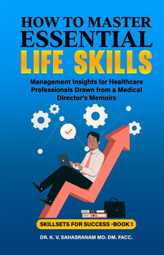 How to Master Essential Life skills: Management Insights for Healthcare Professionals Drawn from a Medical Director's Memoirs