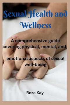 Sexual Health and Wellness: A comprehensive guide covering physical, mental, and emotional aspects of sexual well-being.