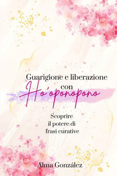 Guarigione e liberazione con Ho'oponopono: Scoprire il potere di frasi curative