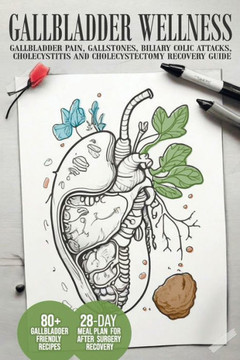 Gallbladder Wellness: The Ultimate Guide to Eliminating Gallbladder Pain, Managing Gallstones, Inflammation, Biliary Colic Attacks, Sludge,