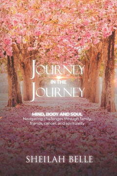 Journey In The Journey: Mind, Body and Soul: Navigating challenges through family, friends, cancer, and spirituality!
