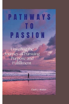 Pathways to Passion: Unveiling the Journey of Pursuing Purpose and Fulfillment