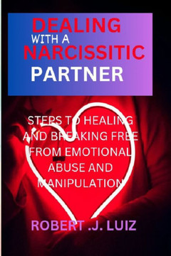 Dealing with a narcissistic partner: Steps to Healing and Breaking Free from Emotional Abuse and Manipulation