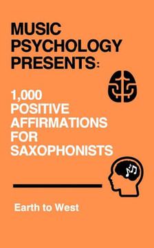 Music Psychology Presents: 1,000 Positive Affirmations for Saxophonists