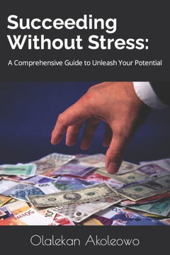 Succeeding Without Stress: : A Comprehensive Guide to Unleash Your Potential