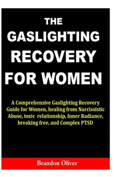 The Gaslighting Recovery for Women: A Comprehensive Gaslighting Recovery Guide for Women, healing from Narcissistic Abuse, toxic relationship, Inner R