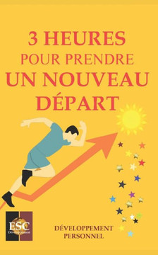 3 Heures Pour Prendre Un Nouveau D?art: Optimisation de vos Ressources et Nouvelles Actions pour Atteindre vos Objectifs Personnels et R?ssir !