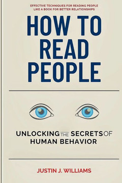 How to Read People: Unlocking the Secrets of Human Behavior, Effective Techniques for Reading People for Better Relationships