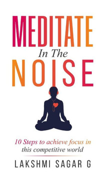 Meditate in the Noise: 10 Steps to Achieve Focus in this Competitive World (Best Motivational Books for Personal Development)