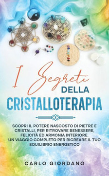 I Segreti Della Cristalloterapia: Scopri il potere nascosto di pietre e cristalli, per ritrovare benessere, felicit?ed armonia interiore. Un viaggio