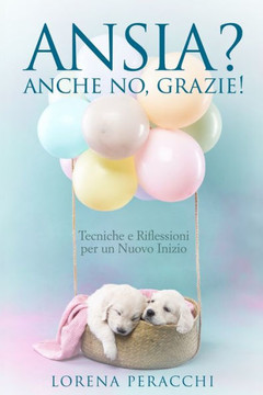 Ansia? Anche No, Grazie!: Tecniche e Riflessioni per un Nuovo Inizio Ansia? Anche No, Grazie!: Tecniche e Riflessioni per un Nuovo Inizio