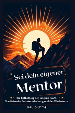 Sei dein eigener Mentor: Die Enth?lung der inneren Kraft. Eine Reise der Selbstentdeckung und des Wachstums.
