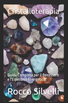 Cristalloterapia: Guida Completa per il Benessere e l'Equilibrio Energetico"" Cristalloterapia: Guida Completa per il Benessere e l'Equilibrio Energetico""
