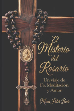 El Misterio del Rosario: Un Viaje de Fe, Meditaci? y Amor El Misterio del Rosario: Un Viaje de Fe, Meditaci? y Amor
