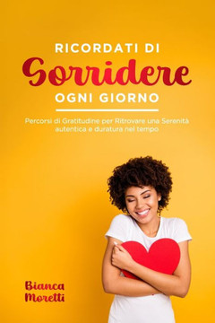 Ricordati di Sorridere Ogni Giorno: Percorsi di Gratitudine per Ritrovare una Serenit?autentica e duratura nel tempo