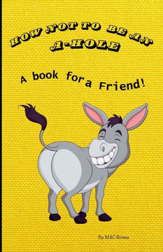 How not to be an A-Hole: A book for a Friend!