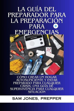 La Gu? del Preparador Para La Preparaci? Para Emergencias: C?o crear un hogar autosuficiente y estar preparado para cualquier crisis: una gu? de s