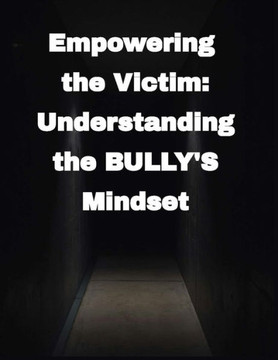 Bullying: Empowering the Victim Understanding the Bully's Mindset