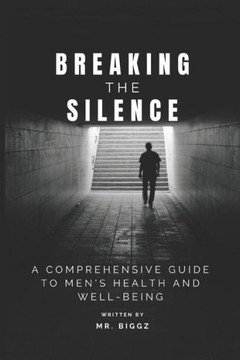 Breaking The Silence: A Comprehensive Guide To Men's Health And Well-Being