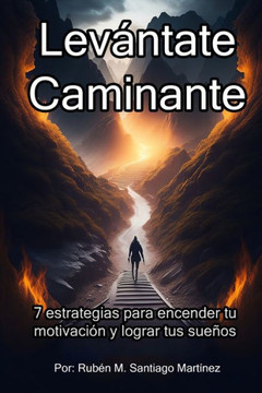 Lev?tate, Caminante: 7 Estrategias para encender tu motivaci? y lograr tus sue?s