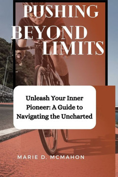 Pushing Beyond Limits: Unleash Your Inner Pioneer: A Guide to Navigating the Uncharted