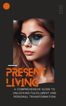 The Power of Presence: Awaken Your Best Self and Transform Your Life Through the Timeless Wisdom of Presence.