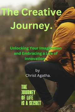 The Creative Journey.: Unlocking Your Imagination and Embracing a Life of Innovation.