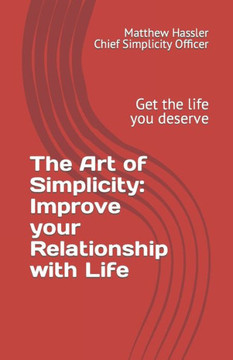 The Art of Simplicity: Improve your Relationship with Life: Get the life you deserve