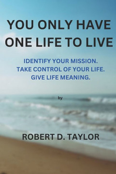 You Only Have One Life to Live: Identify your mission. Take control of your life. Give life meaning.