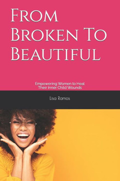 From Broken To Beautiful: Empowering Women to Heal Their Inner Child Wounds