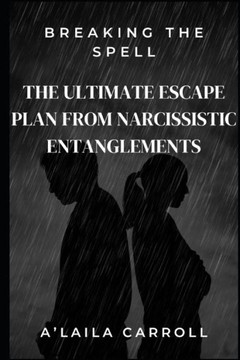 Breaking the Spell: The Ultimate Escape Plan from Narcissistic Entanglements