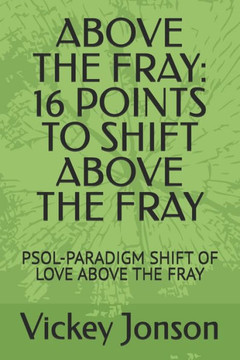 Above the Fray: 16 Points to Shift Above the Fray: Psol-Paradigm Shift of Love Above the Fray