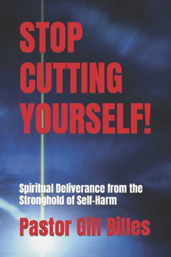 Stop Cutting Yourself!: Spiritual Deliverance from the Stronghold of Self-Harm Stop Cutting Yourself!: Spiritual Deliverance from the Stronghold of Self-Harm