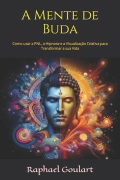 A Mente de Buda: Como usar a PNL, a Hipnose e a Visualiza?o Criativa para Transformar a sua Vida
