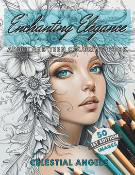 Enchanting Elegance Celestial Angels Edition Adult and Teen Coloring Book: 50 Elegant Ethereal Images of Celestial Angels with Flowers! Stress Relief,